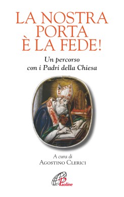 AGOSTINO CLERICI (a cura di), La nostra porta è la fede. Un percorso con i Padri della Chiesa, Paoline, pagine 160, euro 10,00.